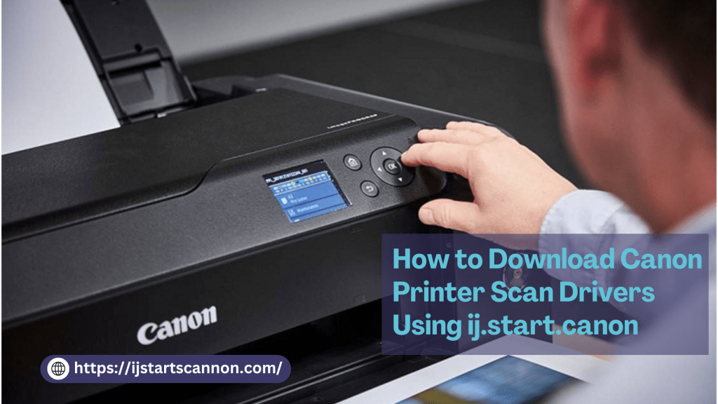 How to Download Canon Printer Scan Drivers Using&nbsp;ij.start.canon