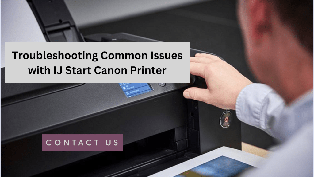 Troubleshooting Common Issues with IJ Start Canon&nbsp;Printer